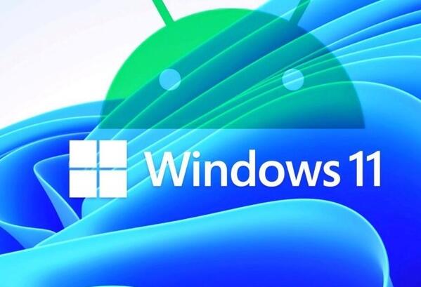 微软整合相关部门暗示Windows 11和Android要玩深度整合